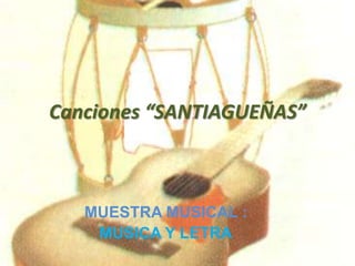 Canciones “SANTIAGUEÑAS” MUESTRA MUSICAL : MUSICA Y LETRA 