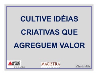 CULTIVE IDÉIASCULTIVE IDÉIAS
CRIATIVAS QUECRIATIVAS QUE
AGREGUEM VALORAGREGUEM VALOR
EDUCAÇÃO
 