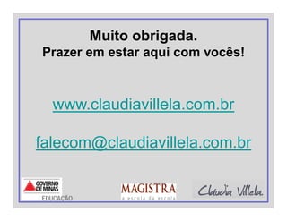 Muito obrigada.
Prazer em estar aqui com vocês!
www.claudiavillela.com.br
falecom@claudiavillela.com.br
EDUCAÇÃO
 