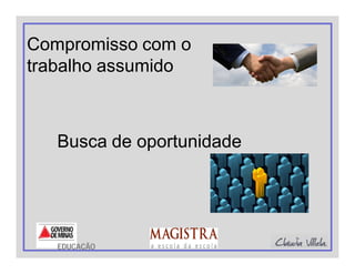 Compromisso com o
trabalho assumido
EDUCAÇÃO
Busca de oportunidade
 