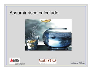 Assumir risco calculado
EDUCAÇÃO
 