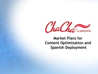 en ESPANOL


    Market Plans for
Content Optimization and
  Spanish Deployment
 