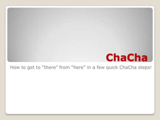 ChaCha How to get to “there” from “here” in a few quick ChaCha steps! 