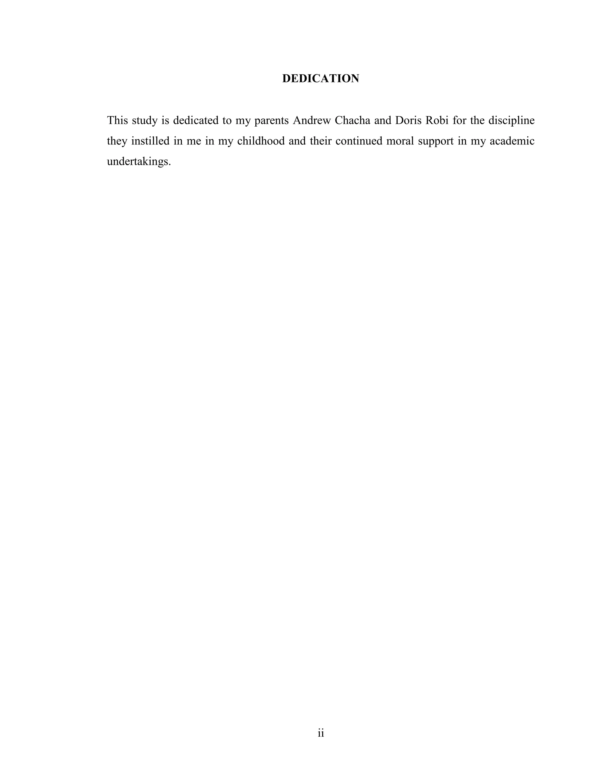 ii
DEDICATION
This study is dedicated to my parents Andrew Chacha and Doris Robi for the discipline
they instilled in me in my childhood and their continued moral support in my academic
undertakings.
 