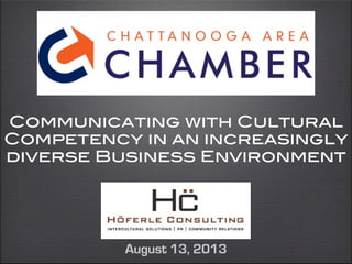 Communicating with Cultural
Competency in an increasingly
diverse Business Environment
August 13, 2013
 
