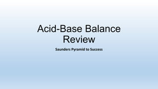 Acid-Base Balance
Review
Saunders Pyramid to Success
 
