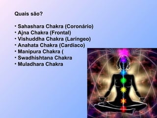 Quais são? Sahashara Chakra (Coronário) Ajna Chakra (Frontal) Vishuddha Chakra (Laríngeo) Anahata Chakra (Cardíaco) Manipura Chakra ( Swadhishtana Chakra Muladhara Chakra 