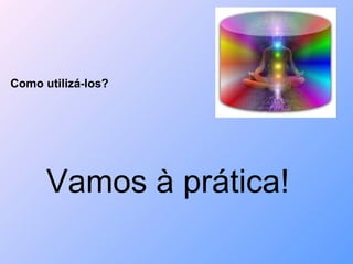Como utilizá-los? Vamos à prática! 