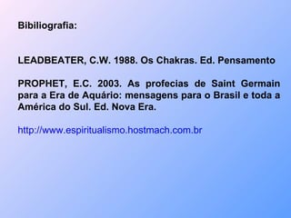 Bibiliografia: LEADBEATER, C.W. 1988. Os Chakras. Ed. Pensamento  PROPHET, E.C. 2003. As profecias de Saint Germain para a...