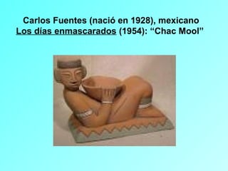 Carlos Fuentes (nació en 1928), mexicano
Los días enmascarados (1954): “Chac Mool”
 
