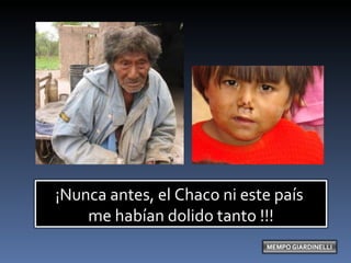 ¡Nunca antes, el Chaco ni este país  me habían dolido tanto !!! 