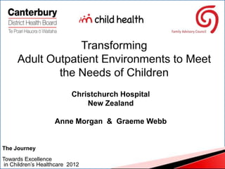 Christchurch Hospital
                               New Zealand

                    Anne Morgan & Graeme Webb
   k


The Journey
Towards Excellence
 in Children’s Healthcare 2012
 