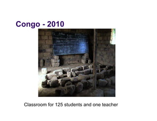 Congo - 2010
C




  Classroom for 125 students and one teacher
 