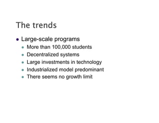 The
Th trends
       d
   Large-scale
    Large scale programs
       More than 100,000 students
       Decentralized systems
       Large investments in technology
       Industrialized model predominant
       There seems no growth limit
 