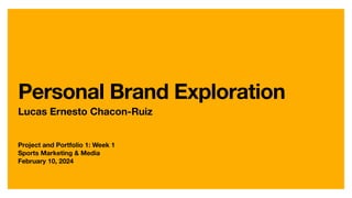 Project and Portfolio 1: Week 1
Sports Marketing & Media
February 10, 2024
Personal Brand Exploration
Lucas Ernesto Chacon-Ruiz
 