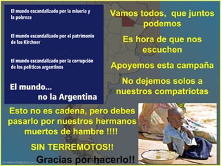 Vamos todos,  que juntos podemos Es hora de que nos escuchen Apoyemos esta campaña No dejemos solos a nuestros compatriotas Esto no es cadena, pero debes pasarlo por nuestros hermanos muertos de hambre !!!!  SIN TERREMOTOS!! Gracias por hacerlo!! 