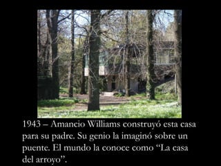 1943 – Amancio Williams construyó esta casa para su padre. Su genio la imaginó sobre un puente. El mundo la conoce como “La casa del arroyo”.