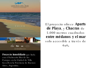 Proyecto Inmobiliario  que linda con el balneario Mar de las Pampas en la Ciudad de Villa Gesell en la Provincia de Buenos Aires, Argentina. El proyecto ofrece  Aparts de Playa , y  Chacras  de 5.000 metros cuadrados  entre médanos y el mar  solo accesible a través de 4x4 . 