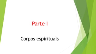 Parte I
Corpos espirituais
 