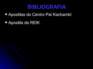 BIBLIOGRAFIA
   Apostilas do Centro Pai Kachambí
   Apostila de REIK
 