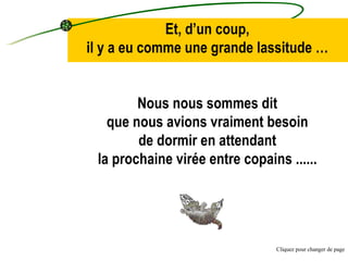 Et, d’un coup, il  y   a eu comme une grande lassitude  … Nous nous sommes  dit qu e nous avions  vraiment besoin de dormir en attendant la prochaine virée entre copains  . ..... Cliquez pour changer de page 