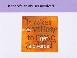If there’s an abuser involved…




        another


                   get
            a divorce!
 