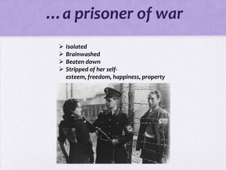 …a prisoner of war
    Isolated
    Brainwashed
    Beaten down
    Stripped of her self-
     esteem, freedom, happiness, property




                     72
 