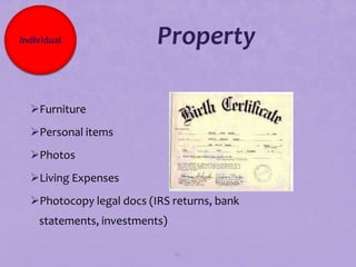 Individual                Property

  Furniture
  Personal items
  Photos
  Living Expenses
  Photocopy legal docs (IRS returns, bank
    statements, investments)

                               87
 