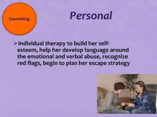 Counseling             Personal

  Individual therapy to build her self-
   esteem, help her develop language around
   the emotional and verbal abuse, recognize
   red flags, begin to plan her escape strategy




                          91
 