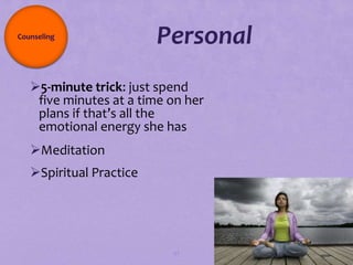 Counseling
                         Personal
   5-minute trick: just spend
    five minutes at a time on her
    plans if that’s all the
    emotional energy she has
   Meditation
   Spiritual Practice




                           92
 