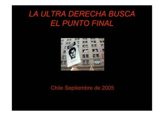 LA ULTRA DERECHA BUSCA
     EL PUNTO FINAL




    Chile Septiembre de 2005
 