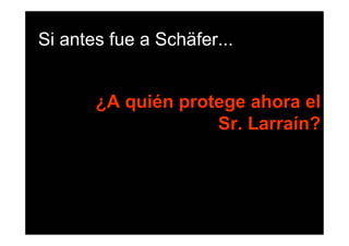 Si antes fue a Schäfer...


       ¿A quién protege ahora el
                    Sr. Larraín?
 