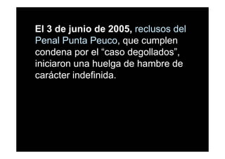 El 3 de junio de 2005, reclusos del
Penal Punta Peuco, que cumplen
condena por el “caso degollados”,
iniciaron una huelga de hambre de
carácter indefinida.
 