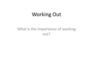Working Out What is the importance of working out? 