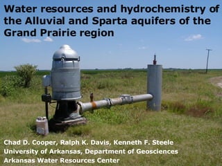 Water resources and hydrochemistry of the Alluvial and Sparta aquifers of the Grand Prairie region Chad D. Cooper, Ralph K. Davis, Kenneth F. Steele University of Arkansas, Department of Geosciences Arkansas Water Resources Center 