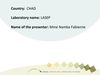 Laboratory name: LASEP
Country: CHAD
Name of the presenter: Mme Namba Fabienne
 
