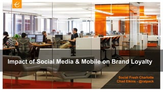 Impact of Social Media & Mobile on Brand Loyalty

                                     Social Fresh Charlotte
                                    Chad Elkins - @ratpack
 