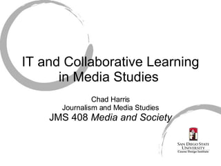 IT and Collaborative Learning in Media Studies  Chad Harris Journalism and Media Studies JMS 408  Media and Society 