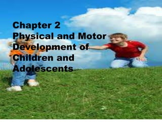Chapter 2
Physical and Motor
Development of
Children and
Adolescents
 