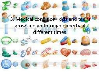 3. Medical condition- kids and teens
  grow and go through puberty at
          different times.
 