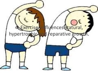 4. Exercise- influences statural,
hypertrophic and reparative growth.
 
