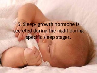 5. Sleep- growth hormone is
secreted during the night during
      specific sleep stages.
 