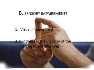 B. SENSORY IMPAIREMENTS

1. Visual impairement.

2. Blindness is the inability of the
    person to see anything.
 