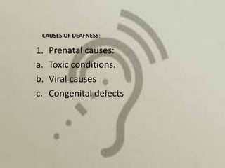 CAUSES OF DEAFNESS:

1.   Prenatal causes:
a.   Toxic conditions.
b.   Viral causes
c.   Congenital defects
 