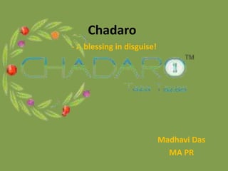 Chadaro
- A blessing in disguise!

Madhavi Das
MA PR

 