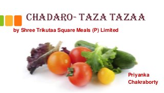 CHADARO- TAZA TAZAA
by Shree Trikutaa Square Meals (P) Limited

Priyanka
Chakraborty

 