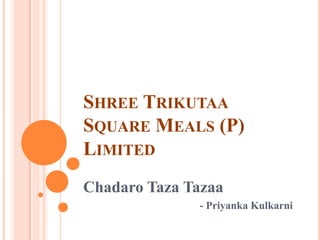 SHREE TRIKUTAA
SQUARE MEALS (P)
LIMITED
Chadaro Taza Tazaa
- Priyanka Kulkarni

 