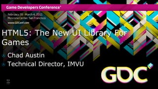 HTML5: The New UI Library For
Games
>  Chad Austin
>  Technical Director, IMVU
 