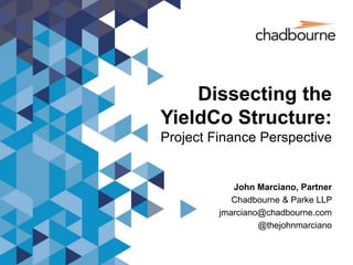 Dissecting the
YieldCo Structure:
Project Finance Perspective
John Marciano, Partner
Chadbourne & Parke LLP
jmarciano@chadbourne.com
@thejohnmarciano
 