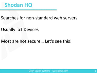 Shodan HQ
5Open Source Systems – www.ossys.com
Searches for non-standard web servers
Usually IoT Devices
Most are not secure… Let’s see this!
 